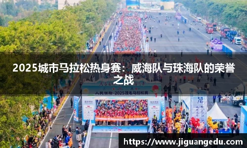 2025城市马拉松热身赛：威海队与珠海队的荣誉之战