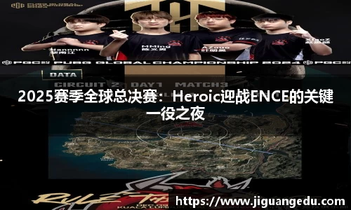 2025赛季全球总决赛：Heroic迎战ENCE的关键一役之夜