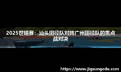 2025世锦赛：汕头田径队对阵广州田径队的焦点战对决