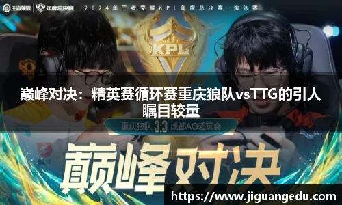 巅峰对决：精英赛循环赛重庆狼队vsTTG的引人瞩目较量