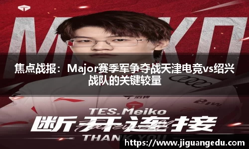 焦点战报：Major赛季军争夺战天津电竞vs绍兴战队的关键较量