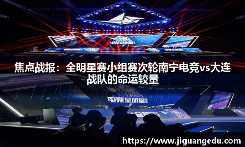 焦点战报：全明星赛小组赛次轮南宁电竞vs大连战队的命运较量