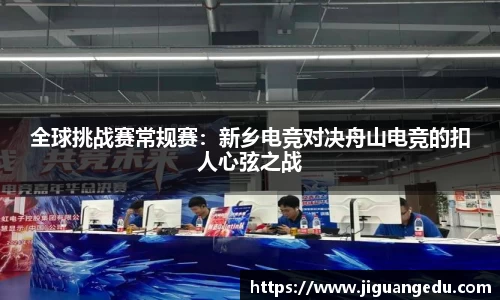 全球挑战赛常规赛：新乡电竞对决舟山电竞的扣人心弦之战
