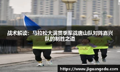 战术解读：马拉松大满贯季军战唐山队对阵嘉兴队的制胜之道