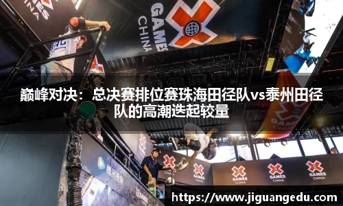 巅峰对决：总决赛排位赛珠海田径队vs泰州田径队的高潮迭起较量