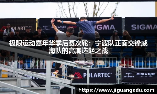极限运动嘉年华季后赛次轮：宁波队正面交锋威海队的高潮迭起之战