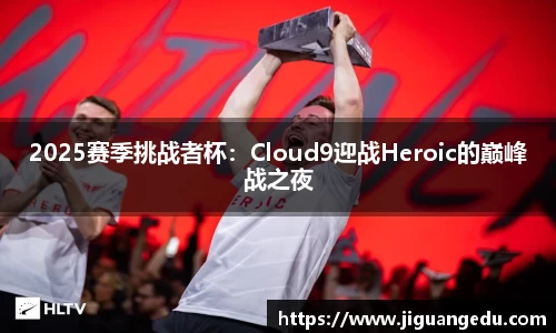 2025赛季挑战者杯：Cloud9迎战Heroic的巅峰战之夜