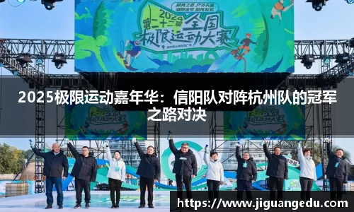 2025极限运动嘉年华：信阳队对阵杭州队的冠军之路对决