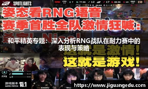 和平精英专题：深入分析RNG战队在耐力赛中的表现与策略