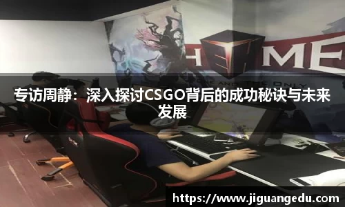 专访周静：深入探讨CSGO背后的成功秘诀与未来发展