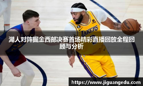 湖人对阵掘金西部决赛首场精彩直播回放全程回顾与分析